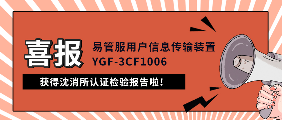 喜报|易管服用户信息传输装置（YGF-3CF1006）获得沈消所认证检验报告啦！