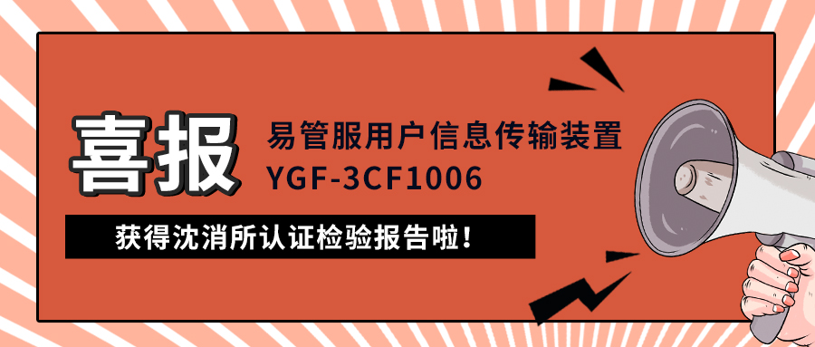 喜报|易管服用户信息传输装置(YGF-3CF1006)获得沈消所认证检验报告啦!
