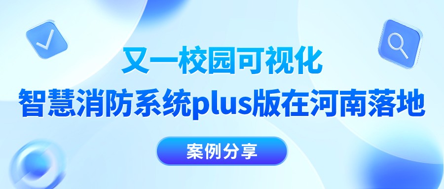 案例分享｜又一校园可视化智慧消防系统plus版在河南落地