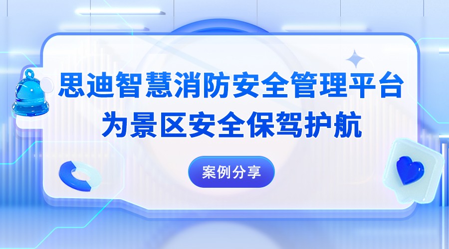 案例分享｜思迪智慧消防安全管理平台为景区安全保驾护航