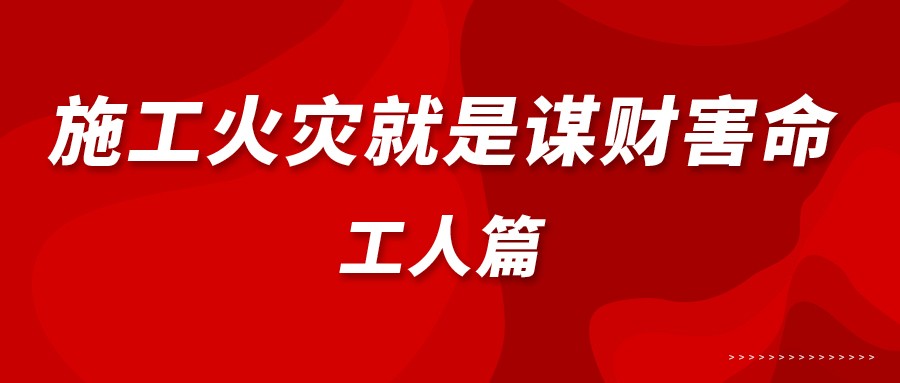 施工火灾就是谋财害命—工人篇