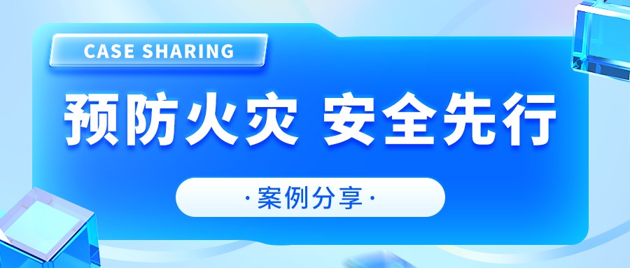 案例分享|预防火灾，安全先行