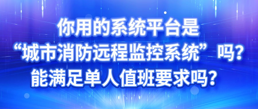 你用的系统平台是“城市消防远程监控系统”吗？能满足单人值班要求吗？