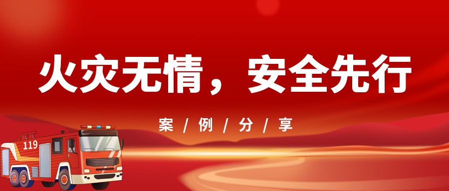 案例分享|火灾无情，安全先行